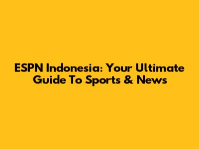 ESPN Indonesia: Your Ultimate Guide To Sports & News