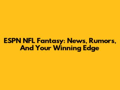 ESPN NFL Fantasy: News, Rumors, And Your Winning Edge