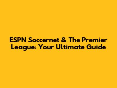 ESPN Soccernet & The Premier League: Your Ultimate Guide