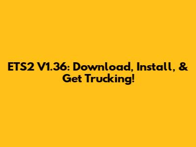 ETS2 V1.36: Download, Install, & Get Trucking!