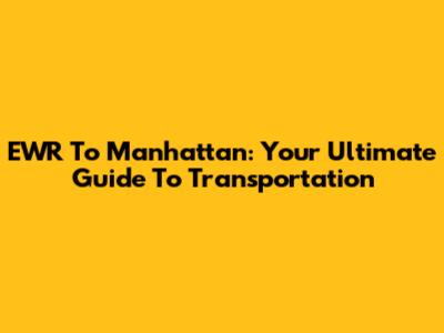 EWR To Manhattan: Your Ultimate Guide To Transportation