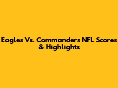 Eagles Vs. Commanders NFL Scores & Highlights
