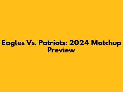 Eagles Vs. Patriots: 2024 Matchup Preview
