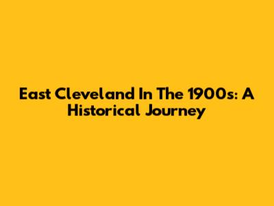 East Cleveland In The 1900s: A Historical Journey