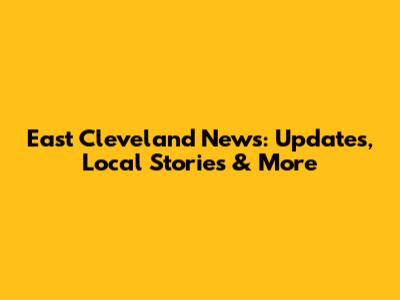 East Cleveland News: Updates, Local Stories & More