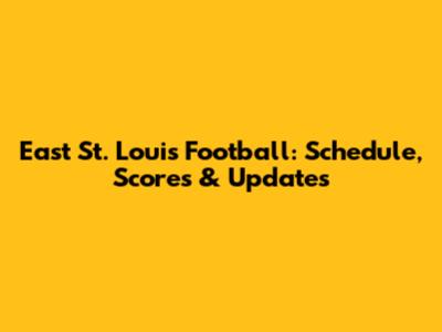East St. Louis Football: Schedule, Scores & Updates