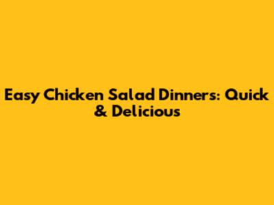 Easy Chicken Salad Dinners: Quick & Delicious