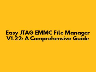 Easy JTAG EMMC File Manager V1.22: A Comprehensive Guide