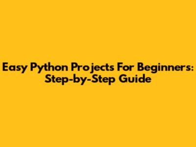 Easy Python Projects For Beginners: Step-by-Step Guide