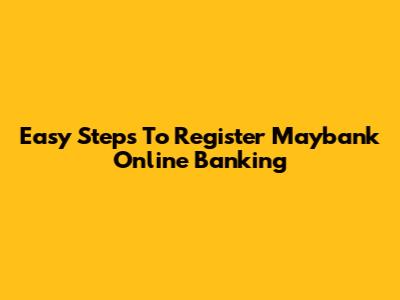 Easy Steps To Register Maybank Online Banking