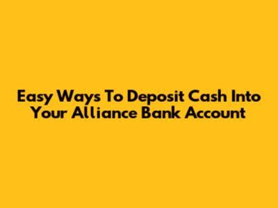 Easy Ways To Deposit Cash Into Your Alliance Bank Account