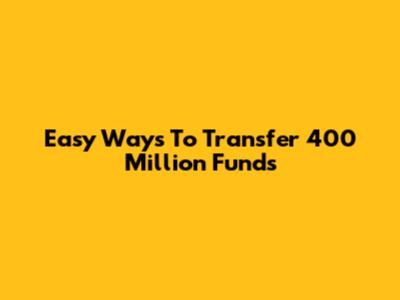 Easy Ways To Transfer 400 Million Funds