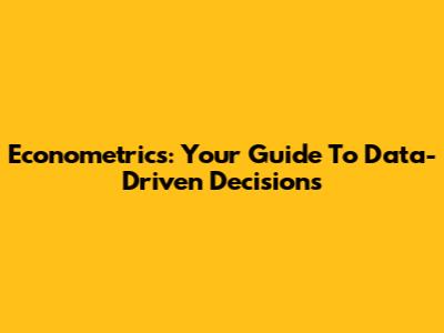 Econometrics: Your Guide To Data-Driven Decisions