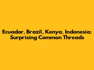 Ecuador, Brazil, Kenya, Indonesia: Surprising Common Threads