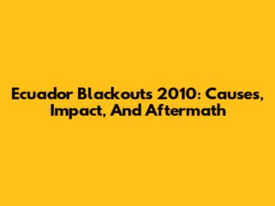 Ecuador Blackouts 2010: Causes, Impact, And Aftermath