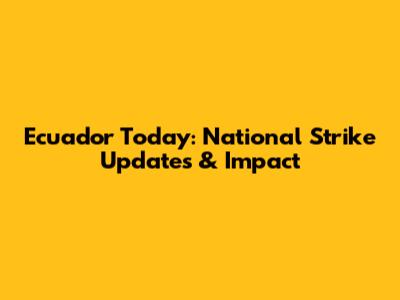 Ecuador Today: National Strike Updates & Impact