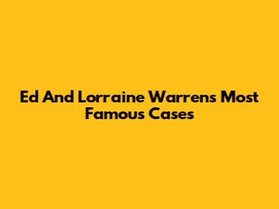 Ed And Lorraine Warren's Most Famous Cases