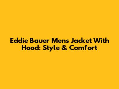 Eddie Bauer Mens Jacket With Hood: Style & Comfort