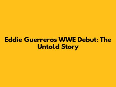 Eddie Guerrero's WWE Debut: The Untold Story