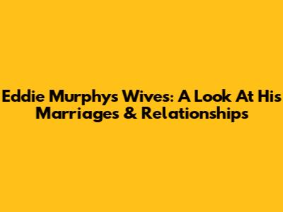 Eddie Murphy's Wives: A Look At His Marriages & Relationships