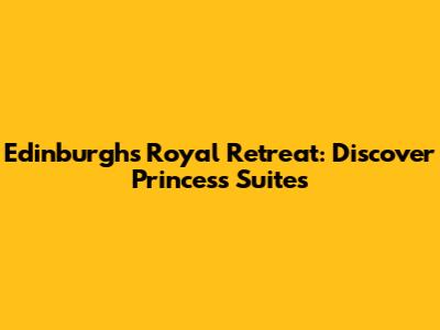 Edinburgh's Royal Retreat: Discover Princess Suites