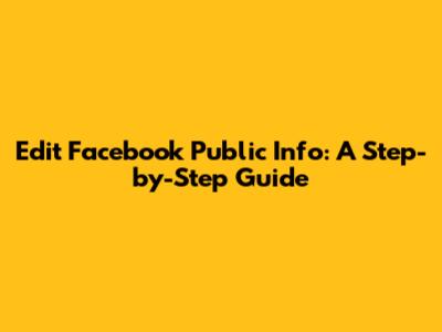 Edit Facebook Public Info: A Step-by-Step Guide