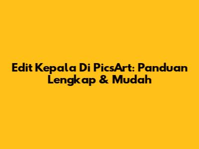 Edit Kepala Di PicsArt: Panduan Lengkap & Mudah