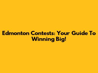 Edmonton Contests: Your Guide To Winning Big!