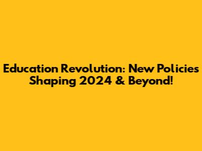 Education Revolution: New Policies Shaping 2024 & Beyond!