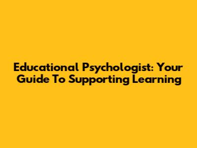 Educational Psychologist: Your Guide To Supporting Learning