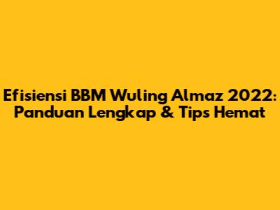 Efisiensi BBM Wuling Almaz 2022: Panduan Lengkap & Tips Hemat