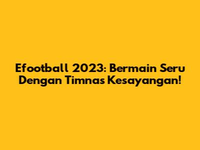 Efootball 2023: Bermain Seru Dengan Timnas Kesayangan!