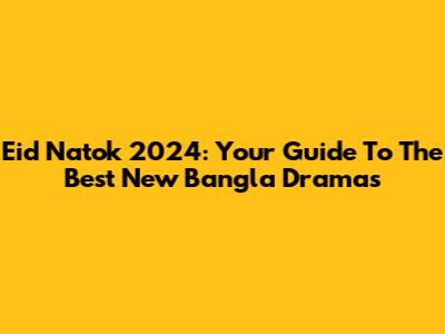 Eid Natok 2024: Your Guide To The Best New Bangla Dramas