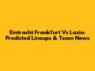 Eintracht Frankfurt Vs Lazio: Predicted Lineups & Team News