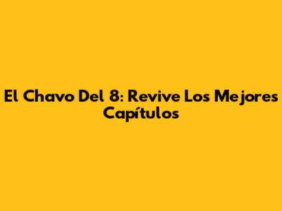 El Chavo Del 8: Revive Los Mejores Capítulos
