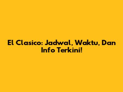 El Clasico: Jadwal, Waktu, Dan Info Terkini!