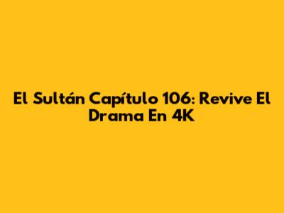 El Sultán Capítulo 106: Revive El Drama En 4K