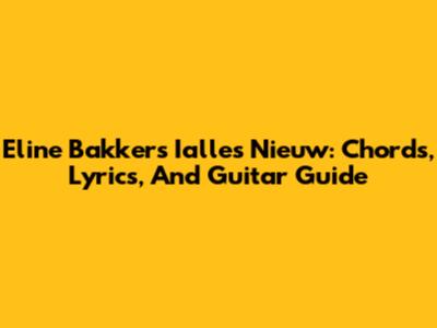 Eline Bakker's 'Ialles Nieuw': Chords, Lyrics, And Guitar Guide