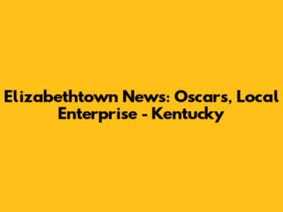 Elizabethtown News: Oscars, Local Enterprise - Kentucky