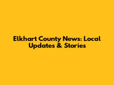 Elkhart County News: Local Updates & Stories