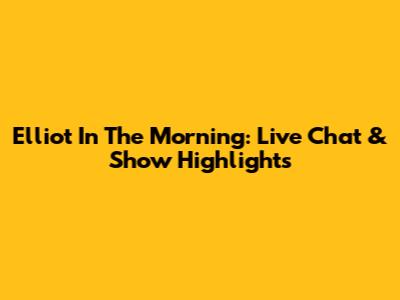 Elliot In The Morning: Live Chat & Show Highlights