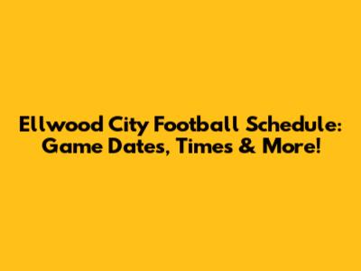 Ellwood City Football Schedule: Game Dates, Times & More!