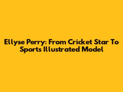 Ellyse Perry: From Cricket Star To Sports Illustrated Model