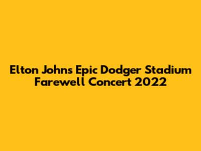 Elton John's Epic Dodger Stadium Farewell Concert 2022