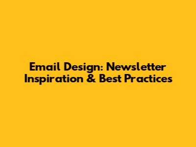 Email Design: Newsletter Inspiration & Best Practices