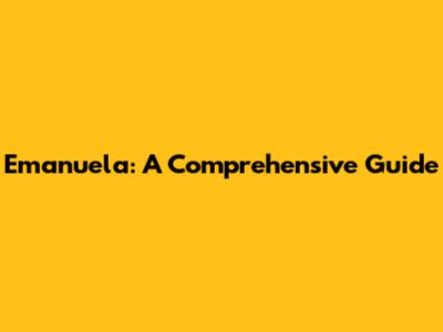 Emanuela: A Comprehensive Guide