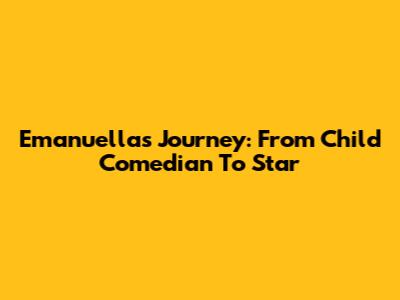 Emanuella's Journey: From Child Comedian To Star