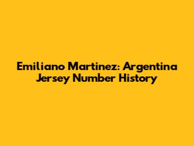Emiliano Martinez: Argentina Jersey Number History