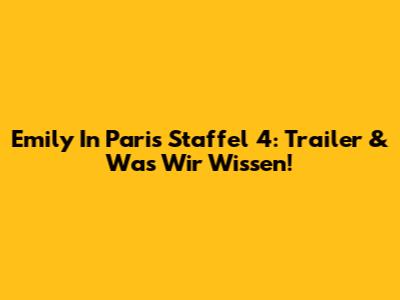 Emily In Paris Staffel 4: Trailer & Was Wir Wissen!