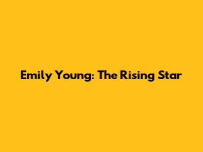 Emily Young: The Rising Star